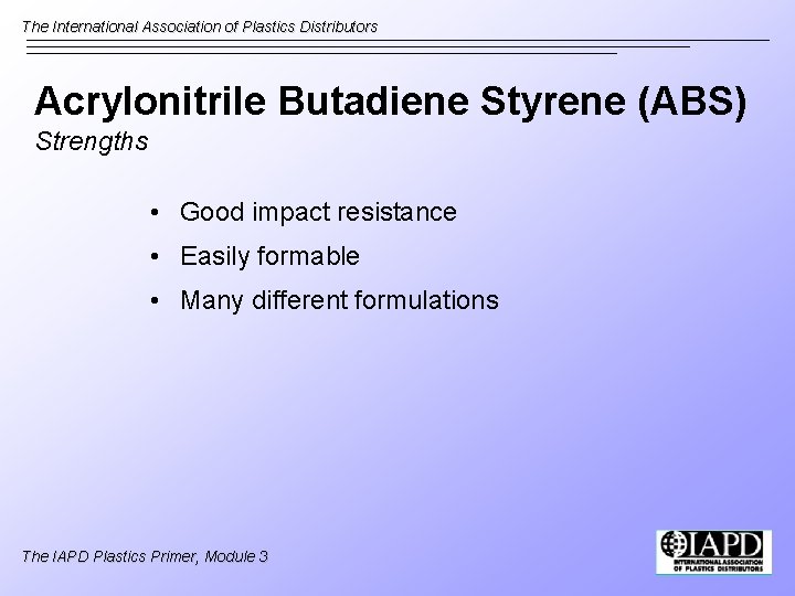 The International Association of Plastics Distributors Acrylonitrile Butadiene Styrene (ABS) Strengths • Good impact