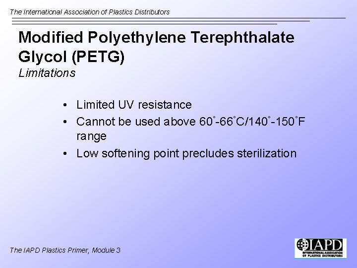 The International Association of Plastics Distributors Modified Polyethylene Terephthalate Glycol (PETG) Limitations • Limited
