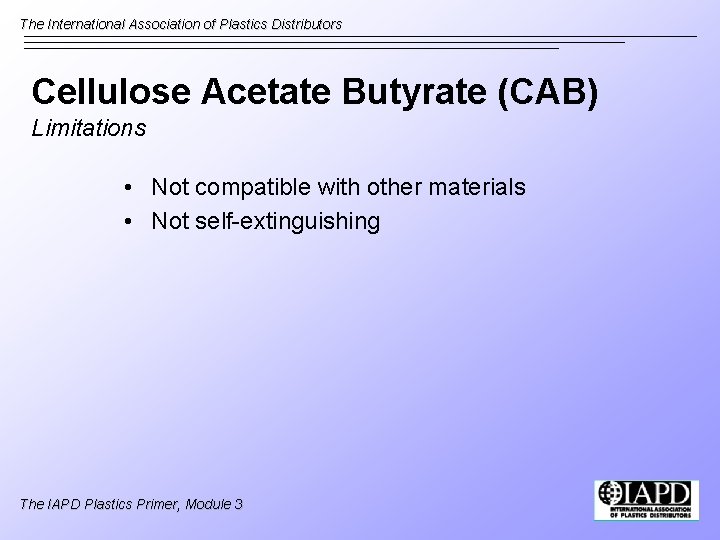 The International Association of Plastics Distributors Cellulose Acetate Butyrate (CAB) Limitations • Not compatible