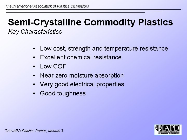 The International Association of Plastics Distributors Semi-Crystalline Commodity Plastics Key Characteristics • • •