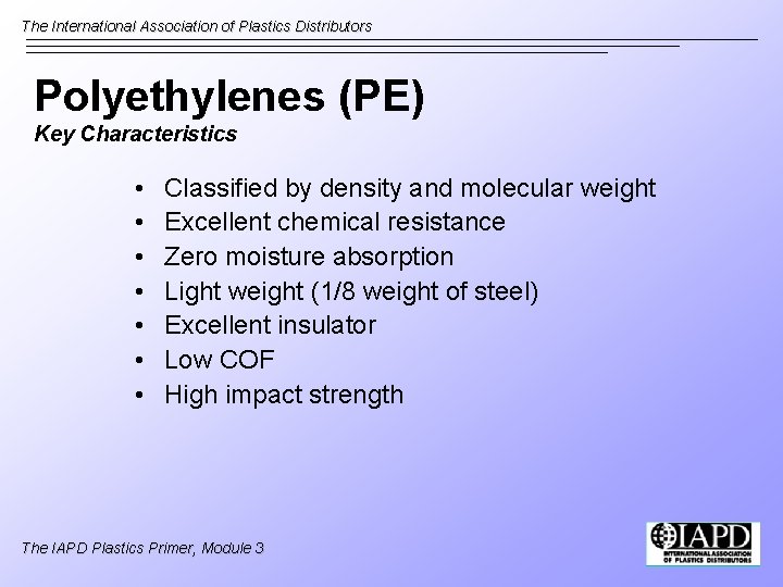 The International Association of Plastics Distributors Polyethylenes (PE) Key Characteristics • • Classified by
