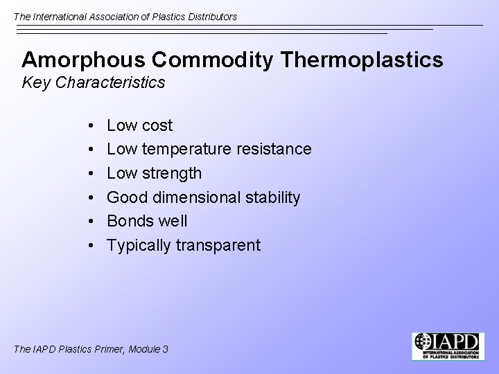 The International Association of Plastics Distributors Amorphous Commodity Thermoplastics Key Characteristics • • •