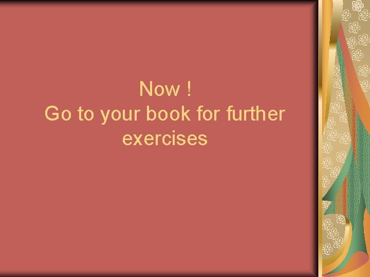 Now ! Go to your book for further exercises 