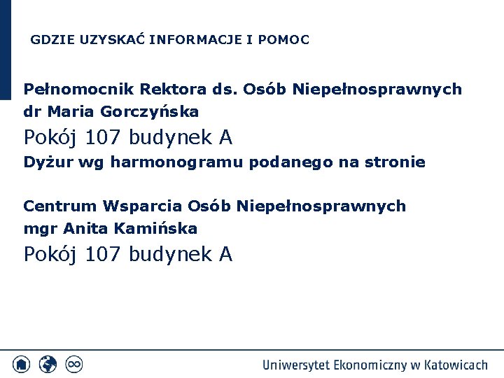 GDZIE UZYSKAĆ INFORMACJE I POMOC Pełnomocnik Rektora ds. Osób Niepełnosprawnych dr Maria Gorczyńska Pokój