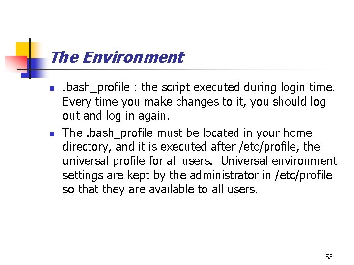 The Environment n n . bash_profile : the script executed during login time. Every