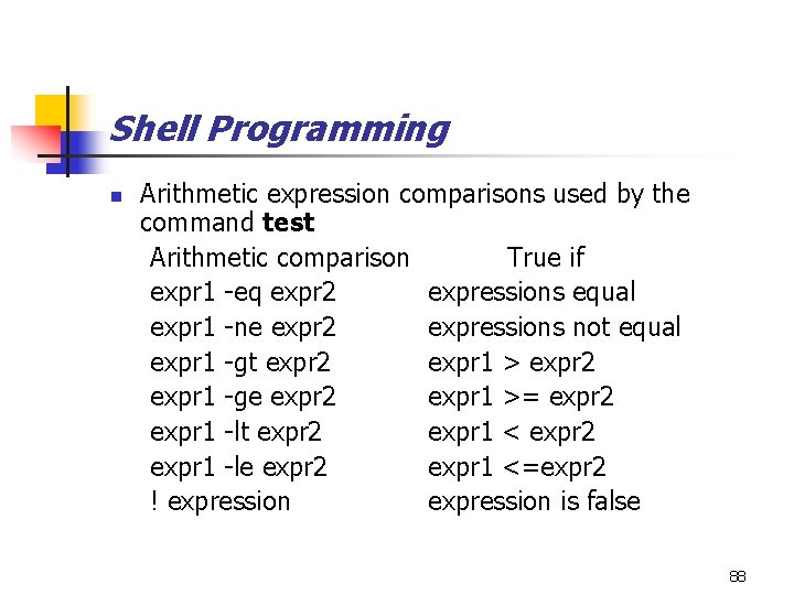 Shell Programming n Arithmetic expression comparisons used by the command test Arithmetic comparison True