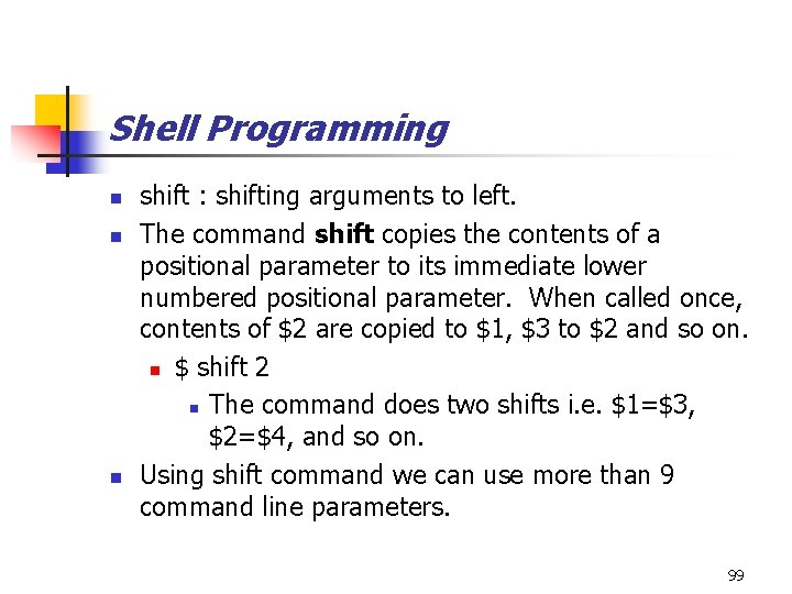 Shell Programming n n n shift : shifting arguments to left. The command shift