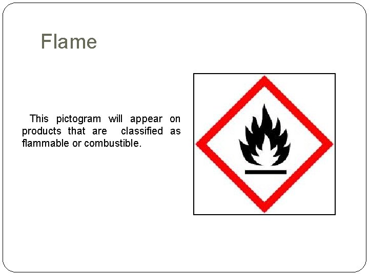 Flame This pictogram will appear on products that are classified as flammable or combustible.