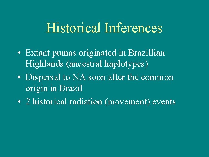Historical Inferences • Extant pumas originated in Brazillian Highlands (ancestral haplotypes) • Dispersal to