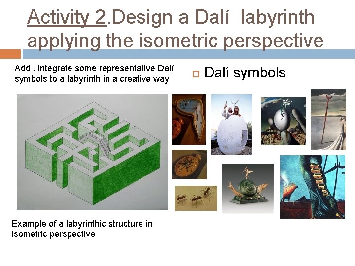 Activity 2. Design a Dalí labyrinth applying the isometric perspective Add , integrate some