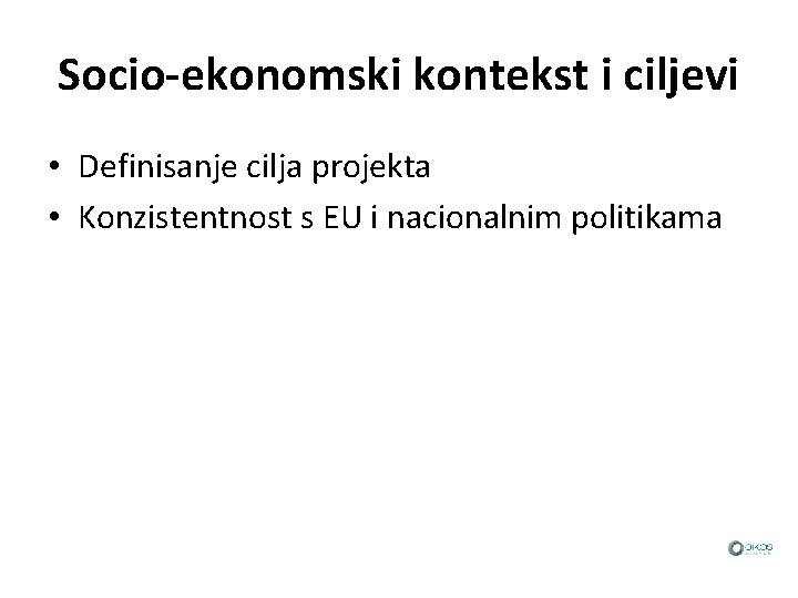 Socio-ekonomski kontekst i ciljevi • Definisanje cilja projekta • Konzistentnost s EU i nacionalnim