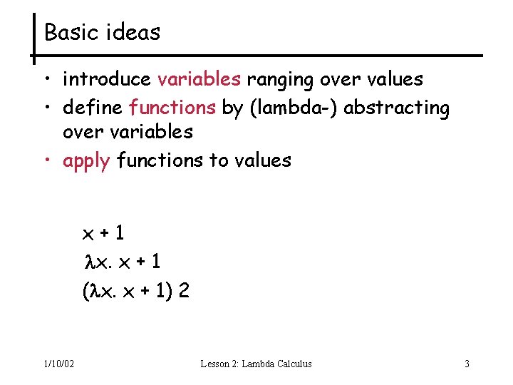 Basic ideas • introduce variables ranging over values • define functions by (lambda-) abstracting