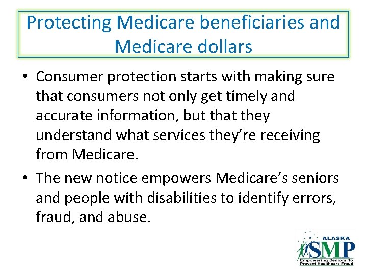 Protecting Medicare beneficiaries and Medicare dollars • Consumer protection starts with making sure that
