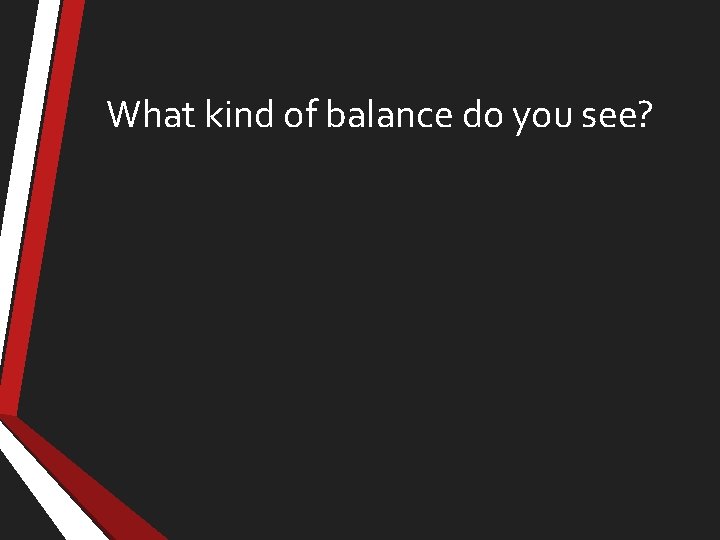What kind of balance do you see? 