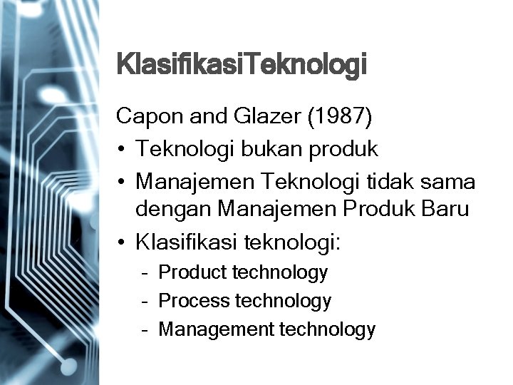 Klasifikasi. Teknologi Capon and Glazer (1987) • Teknologi bukan produk • Manajemen Teknologi tidak