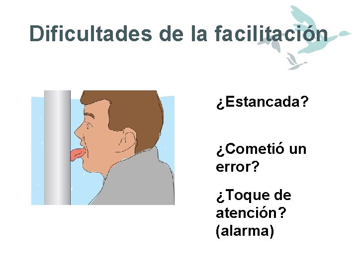 Dificultades de la facilitación ¿Estancada? ¿Cometió un error? ¿Toque de atención? (alarma) 