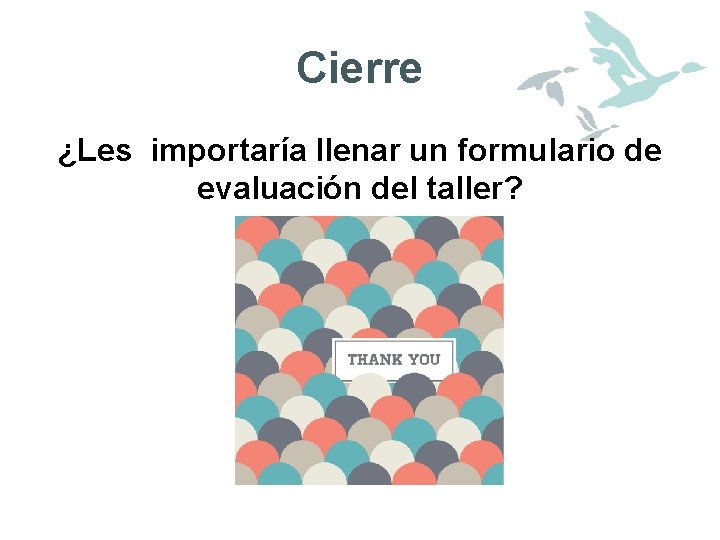 Cierre ¿Les importaría llenar un formulario de evaluación del taller? 