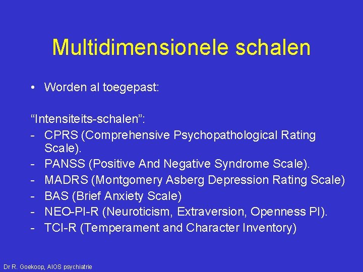 Multidimensionele schalen • Worden al toegepast: “Intensiteits-schalen”: - CPRS (Comprehensive Psychopathological Rating Scale). -