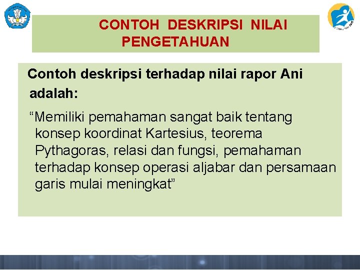 CONTOH DESKRIPSI NILAI PENGETAHUAN Contoh deskripsi terhadap nilai rapor Ani adalah: “Memiliki pemahaman sangat