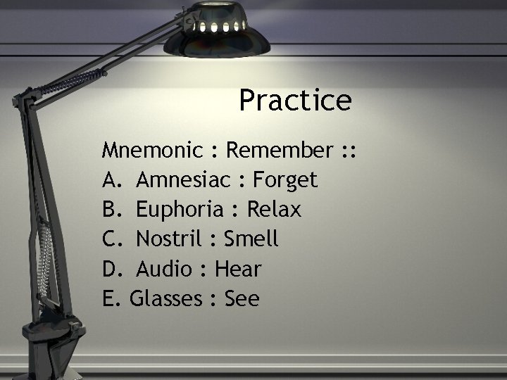 Practice Mnemonic : Remember : : A. Amnesiac : Forget B. Euphoria : Relax