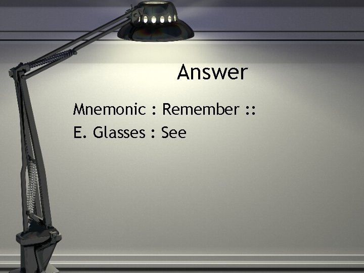 Answer Mnemonic : Remember : : E. Glasses : See 