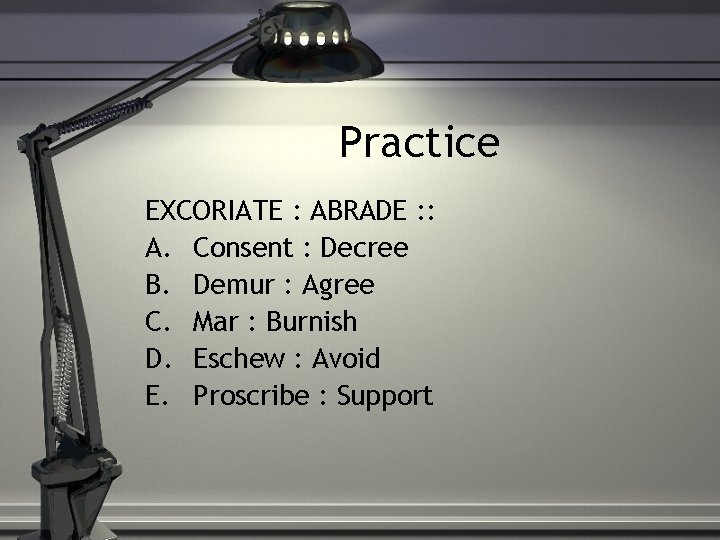Practice EXCORIATE : ABRADE : : A. Consent : Decree B. Demur : Agree