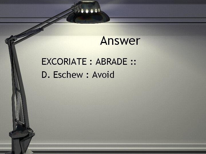 Answer EXCORIATE : ABRADE : : D. Eschew : Avoid 