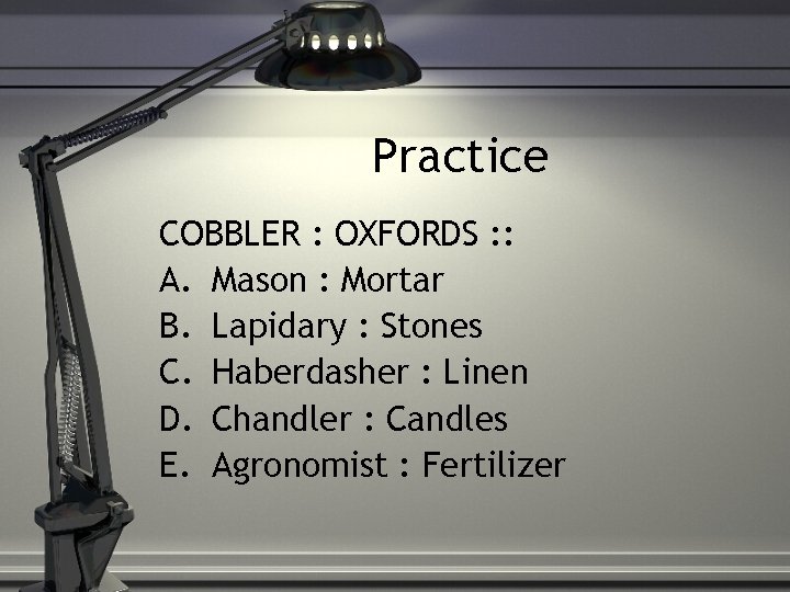 Practice COBBLER : OXFORDS : : A. Mason : Mortar B. Lapidary : Stones