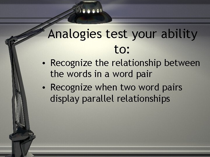 Analogies test your ability to: • Recognize the relationship between the words in a