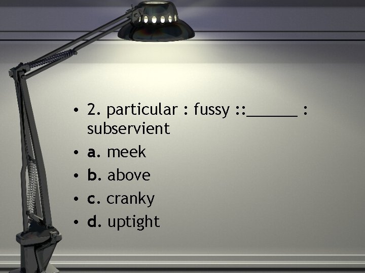  • 2. particular : fussy : : ______ : subservient • a. meek