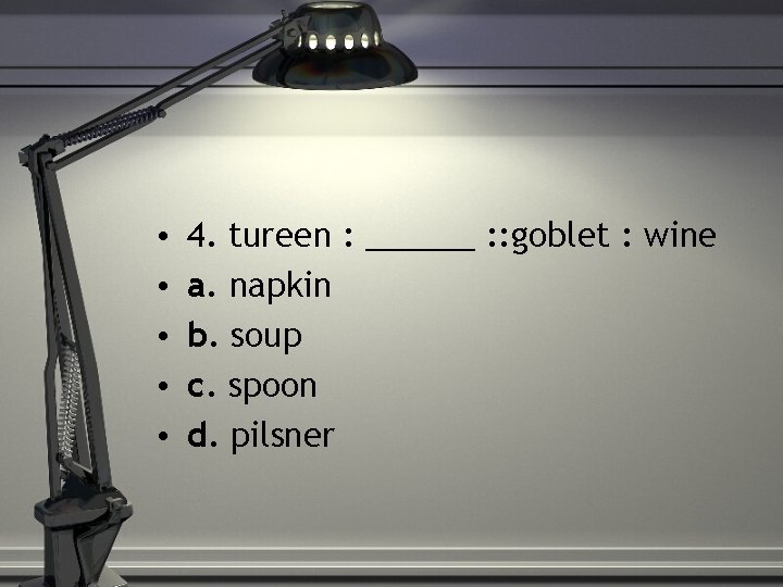  • • • 4. tureen : ______ : : goblet : wine a.