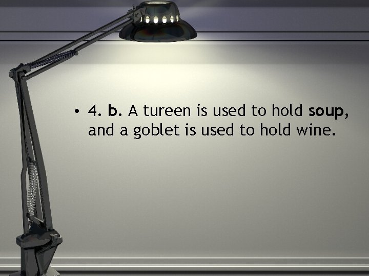  • 4. b. A tureen is used to hold soup, and a goblet