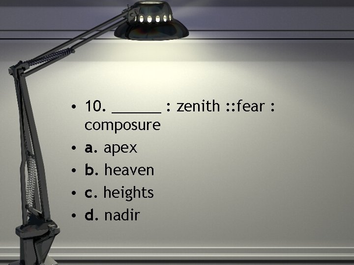  • 10. ______ : zenith : : fear : composure • a. apex