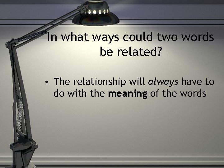 In what ways could two words be related? • The relationship will always have
