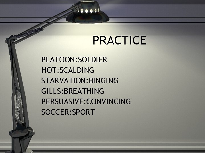 PRACTICE PLATOON: SOLDIER HOT: SCALDING STARVATION: BINGING GILLS: BREATHING PERSUASIVE: CONVINCING SOCCER: SPORT 