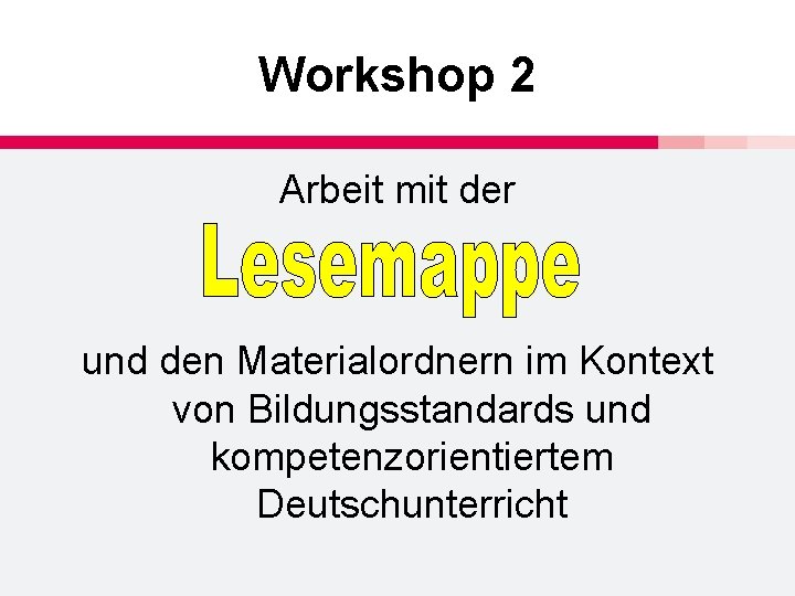 Workshop 2 Arbeit mit der und den Materialordnern im Kontext von Bildungsstandards und kompetenzorientiertem