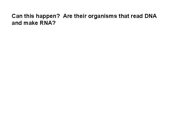 Can this happen? Are their organisms that read DNA and make RNA? 