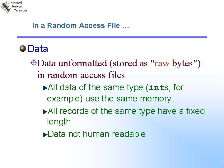 In a Random Access File … Data unformatted (stored as "raw bytes") in random