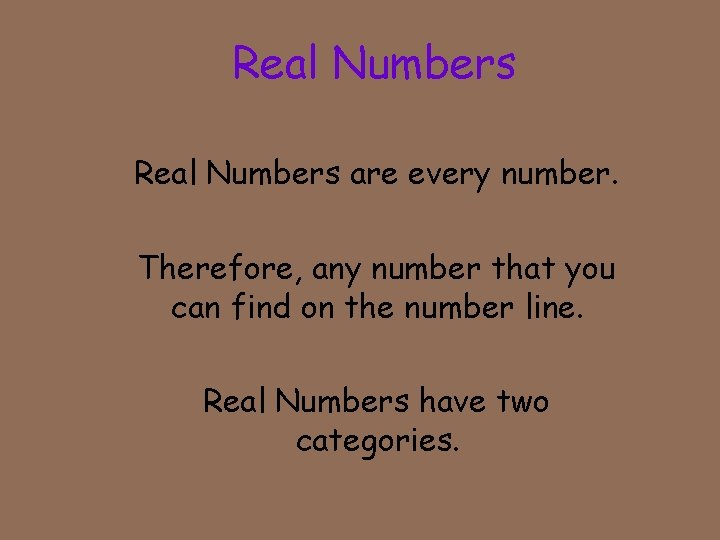 Real Numbers are every number. Therefore, any number that you can find on the