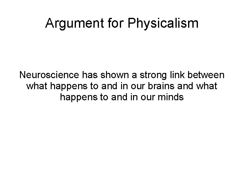 Argument for Physicalism Neuroscience has shown a strong link between what happens to and