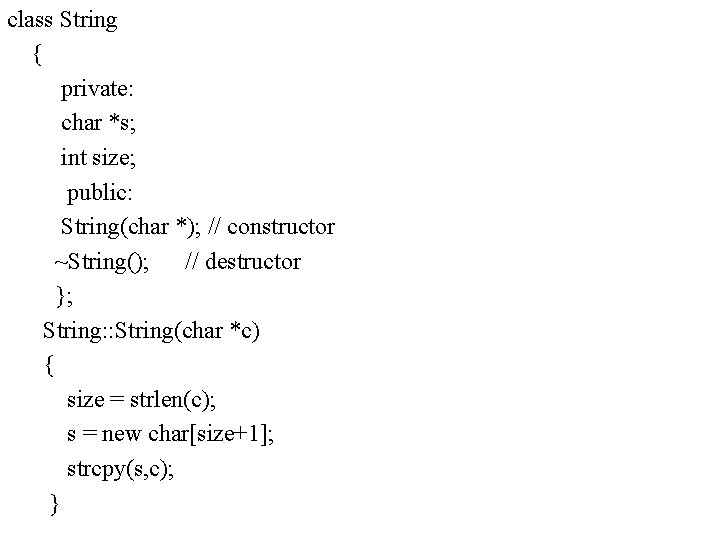 class String { private: char *s; int size; public: String(char *); // constructor ~String();