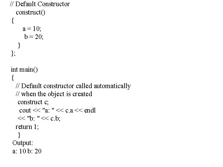  // Default Constructor construct() { a = 10; b = 20; } };