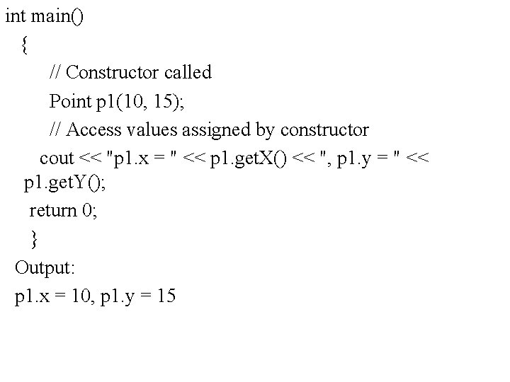 int main() { // Constructor called Point p 1(10, 15); // Access values assigned