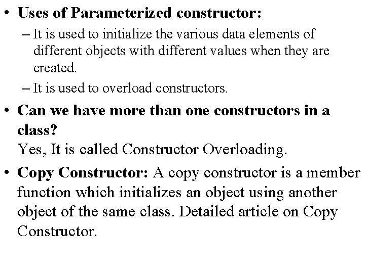  • Uses of Parameterized constructor: – It is used to initialize the various