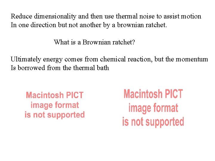 Reduce dimensionality and then use thermal noise to assist motion In one direction but