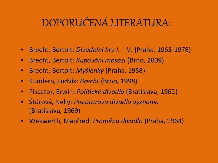 DOPORUČENÁ LITERATURA: Brecht, Bertolt: Divadelní hry I. – V. (Praha, 1963 -1978) Brecht, Bertolt: