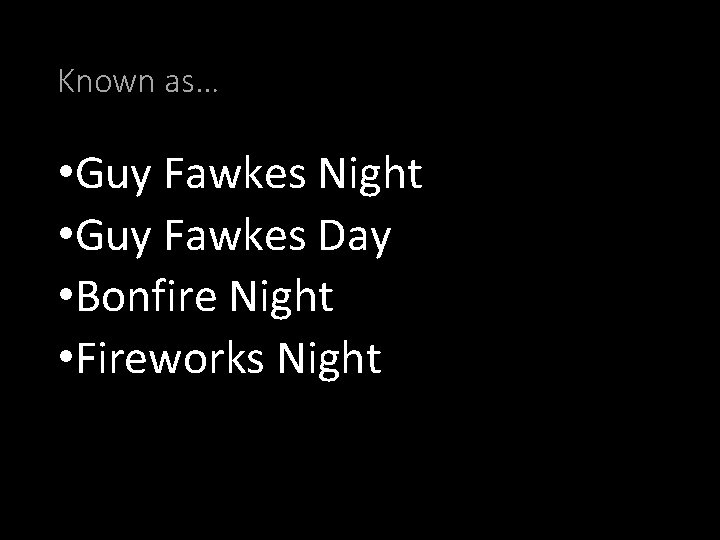 Known as… • Guy Fawkes Night • Guy Fawkes Day • Bonfire Night •