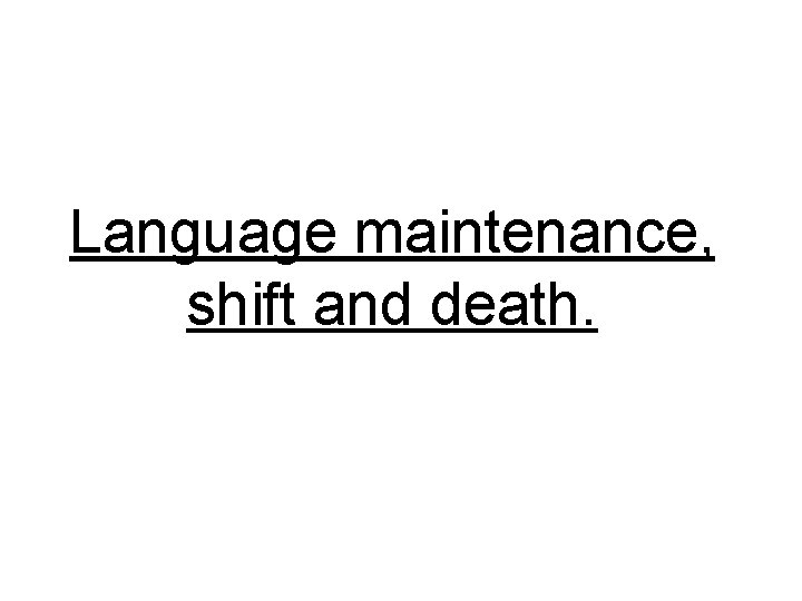 Language maintenance, shift and death. 