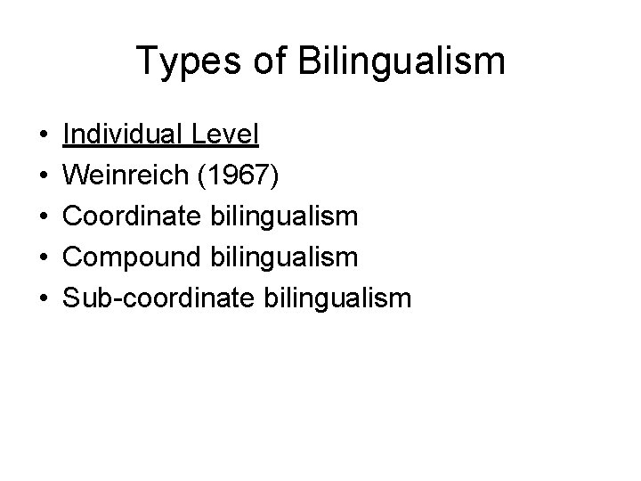 Types of Bilingualism • • • Individual Level Weinreich (1967) Coordinate bilingualism Compound bilingualism