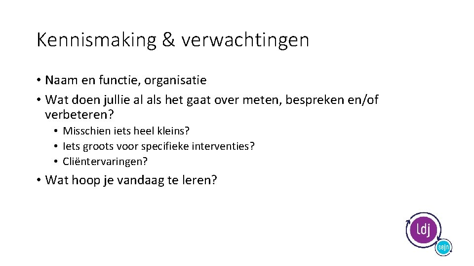 Kennismaking & verwachtingen • Naam en functie, organisatie • Wat doen jullie al als